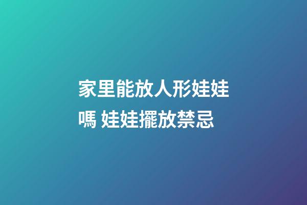 家里能放人形娃娃嗎 娃娃擺放禁忌